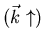 $(\vec{k} \uparrow )$
