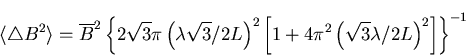 \begin{displaymath}\langle \triangle B^{2} \rangle = \overline{B}^{2} \left\{ 2  . . . 
 . . . \left(
\sqrt{3} \lambda / 2L \right)^{2} \right] \right\}^{-1}
\end{displaymath}
