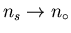 $n_{s} \rightarrow n_{\circ}$