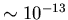 $\sim 10^{-13}$