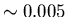 $\sim 0.005$
