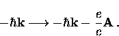 \begin{displaymath}
-\hbar {\bf k} \longrightarrow -\hbar {\bf k} -\frac{e}{c} {\bf A} \, .\end{displaymath}