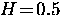 $H \! = \! 0.5$