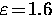 $\varepsilon \! = \! 1.6$
