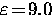 $\varepsilon \! = \! 9.0$